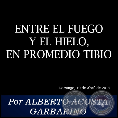 ENTRE EL FUEGO Y EL HIELO, EN PROMEDIO TIBIO - Por ALBERTO ACOSTA GARBARINO - Domingo, 19 de Abril de 2015